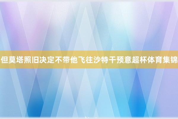 但莫塔照旧决定不带他飞往沙特干预意超杯体育集锦
