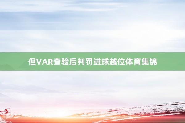 但VAR查验后判罚进球越位体育集锦