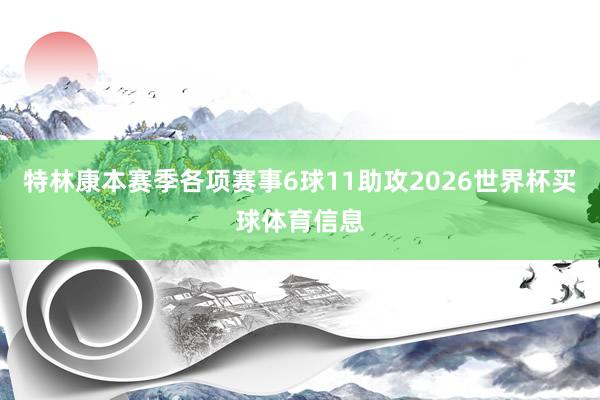 特林康本赛季各项赛事6球11助攻2026世界杯买球体育信息