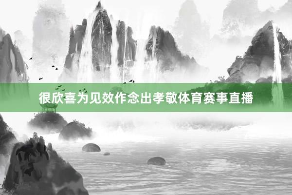 很欣喜为见效作念出孝敬体育赛事直播