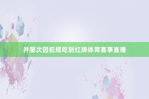 并屡次因犯规吃到红牌体育赛事直播