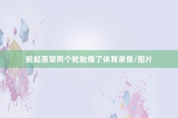 前起落架两个轮胎爆了体育录像/图片