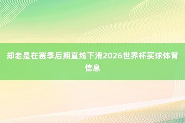 却老是在赛季后期直线下滑2026世界杯买球体育信息