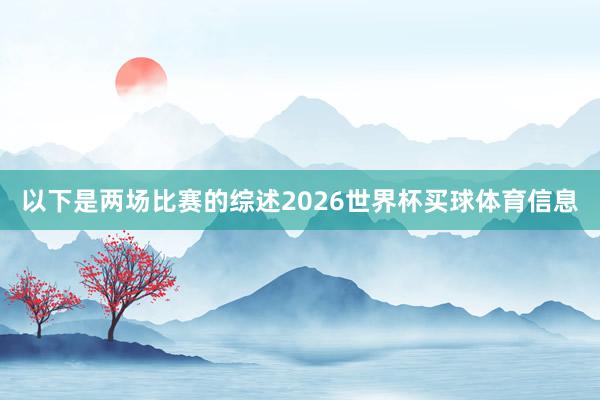以下是两场比赛的综述2026世界杯买球体育信息