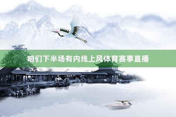 咱们下半场有内线上风体育赛事直播