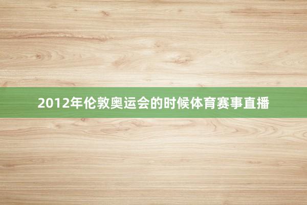 2012年伦敦奥运会的时候体育赛事直播