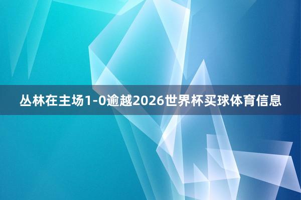 丛林在主场1-0逾越2026世界杯买球体育信息
