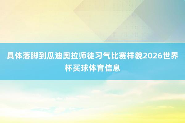 具体落脚到瓜迪奥拉师徒习气比赛样貌2026世界杯买球体育信息