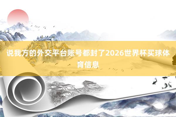说我方的外交平台账号都封了2026世界杯买球体育信息