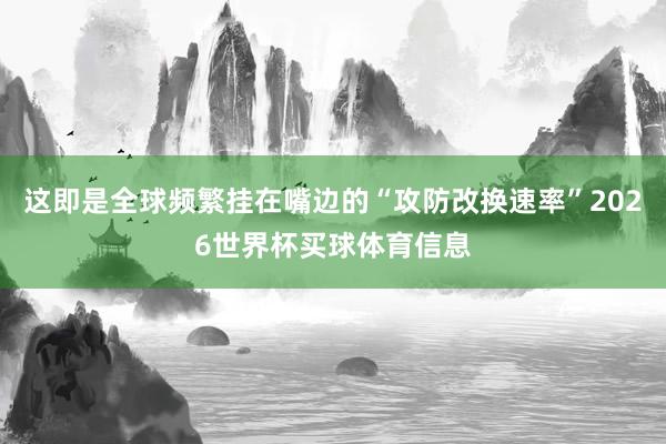 这即是全球频繁挂在嘴边的“攻防改换速率”2026世界杯买球体育信息