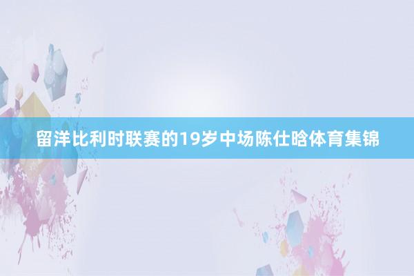 留洋比利时联赛的19岁中场陈仕晗体育集锦