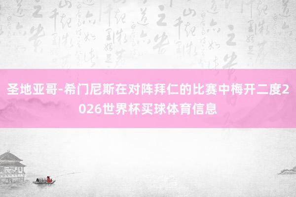 圣地亚哥-希门尼斯在对阵拜仁的比赛中梅开二度2026世界杯买球体育信息