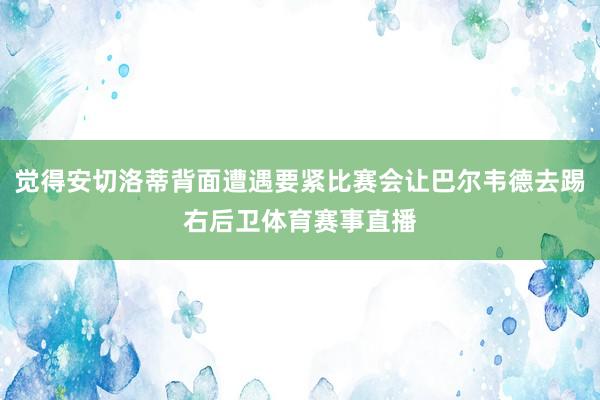 觉得安切洛蒂背面遭遇要紧比赛会让巴尔韦德去踢右后卫体育赛事直播