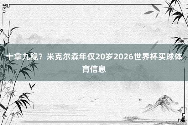 十拿九稳？米克尔森年仅20岁2026世界杯买球体育信息