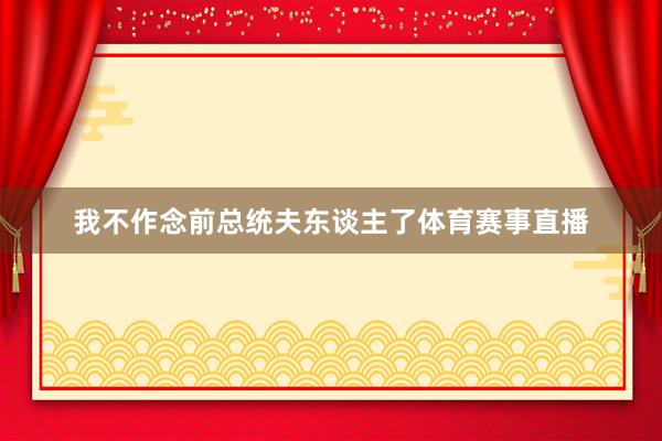 我不作念前总统夫东谈主了体育赛事直播