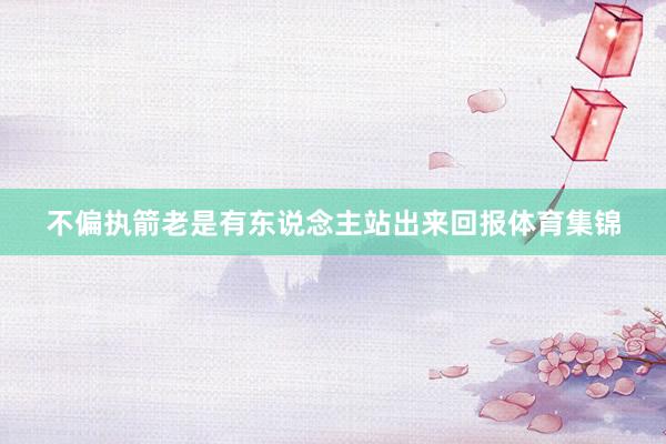 不偏执箭老是有东说念主站出来回报体育集锦