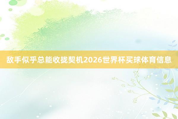 敌手似乎总能收拢契机2026世界杯买球体育信息
