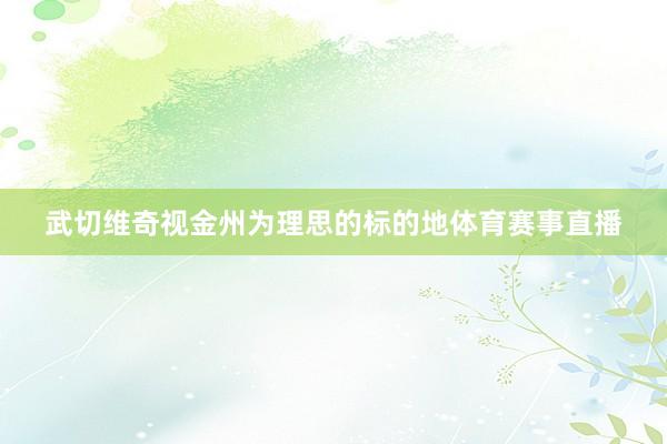 武切维奇视金州为理思的标的地体育赛事直播