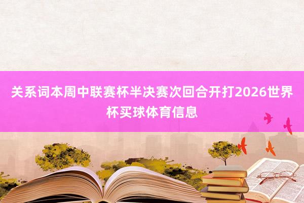 关系词本周中联赛杯半决赛次回合开打2026世界杯买球体育信息