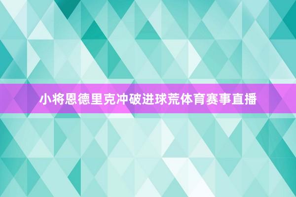 小将恩德里克冲破进球荒体育赛事直播