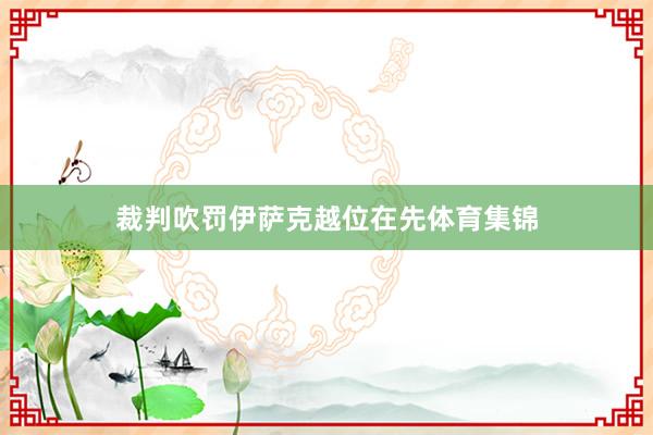 裁判吹罚伊萨克越位在先体育集锦