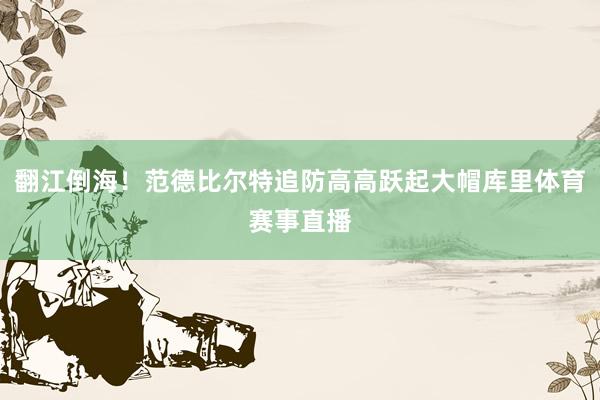 翻江倒海！范德比尔特追防高高跃起大帽库里体育赛事直播
