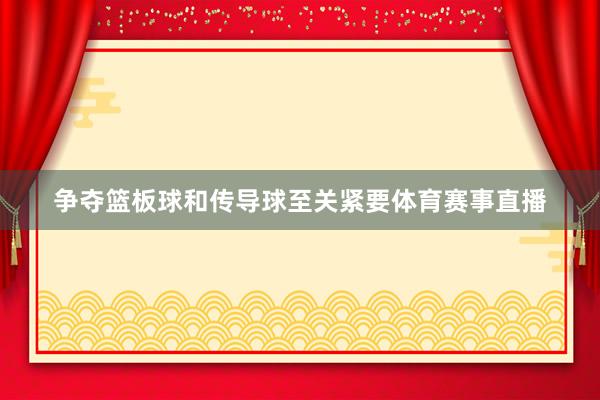争夺篮板球和传导球至关紧要体育赛事直播