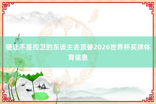 硬让不是控卫的东谈主去顶替2026世界杯买球体育信息