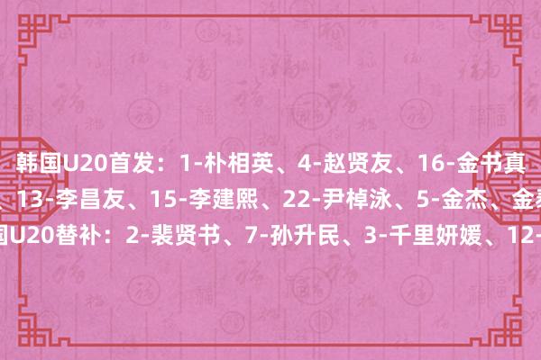 韩国U20首发：1-朴相英、4-赵贤友、16-金书真、20-申民河、8-成信、13-李昌友、15-李建熙、22-尹棹泳、5-金杰、金泰元、14-白民奎韩国U20替补：2-裴贤书、7-孙升民、3-千里妍媛、12-朴升秀、18-李业灿、6-金浩真、21-金民秀、19-金贤友、11-姜周赫、17-陈泰浩、23-洪成民、9-河正宇泰国U20首发：1-阿努特、2-皮卡内特、3-皮亚瓦、4-杰萨帕、5-辛哈、15-帕里尼亚、7-普猜、8-杜萨迪、10-塔纳吉、22-丰萨空、9-约沙功泰国U20替补：21-皮拉南、12-基蒂蓬、23-巴布、16-普塔拉布林、6-拉皮帕、11-拉塔蓬、14-吉拉蓬-彭维拉冯、20-凯兰-瑞安、18-吉拉蓬-萨勒、13-吉蒂帕、17-皮蒂蓬-翁布特、19-巴里班    体育赛事直播