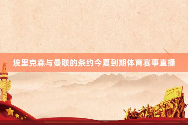 埃里克森与曼联的条约今夏到期体育赛事直播