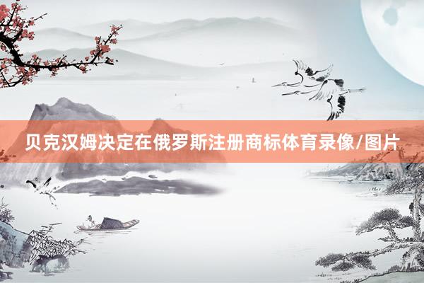 贝克汉姆决定在俄罗斯注册商标体育录像/图片