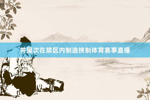 并屡次在禁区内制造挟制体育赛事直播