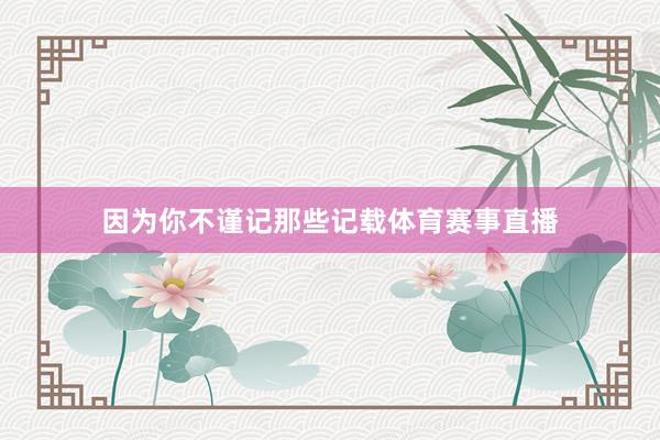 因为你不谨记那些记载体育赛事直播
