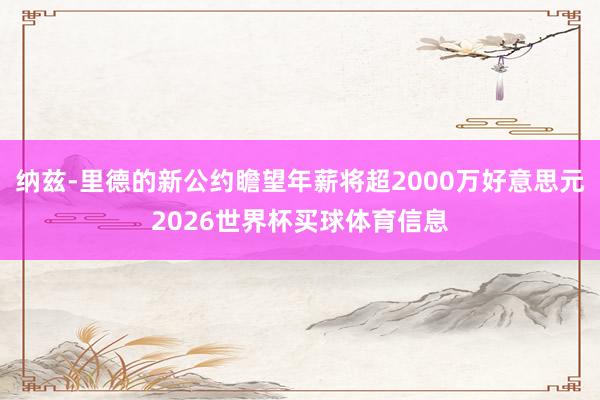 纳兹-里德的新公约瞻望年薪将超2000万好意思元2026世界杯买球体育信息
