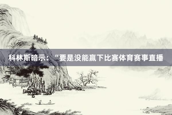 科林斯暗示：“要是没能赢下比赛体育赛事直播