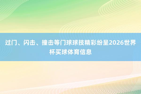 过门、闪击、撞击等门球球技精彩纷呈2026世界杯买球体育信息