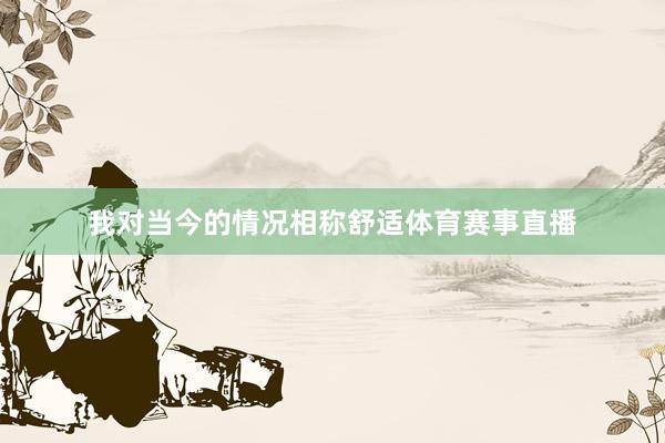 我对当今的情况相称舒适体育赛事直播