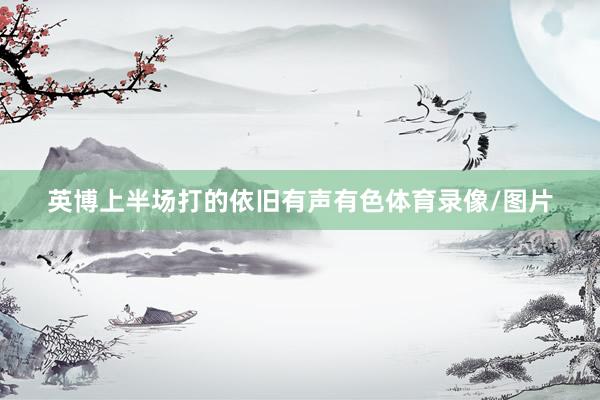 英博上半场打的依旧有声有色体育录像/图片