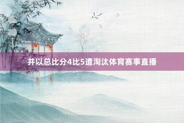 并以总比分4比5遭淘汰体育赛事直播
