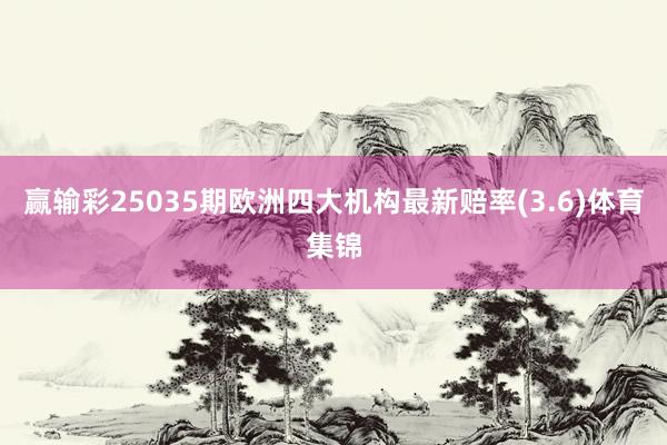 赢输彩25035期欧洲四大机构最新赔率(3.6)体育集锦