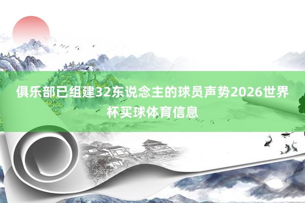 俱乐部已组建32东说念主的球员声势2026世界杯买球体育信息