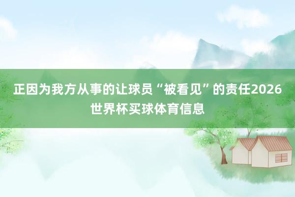 正因为我方从事的让球员“被看见”的责任2026世界杯买球体育信息