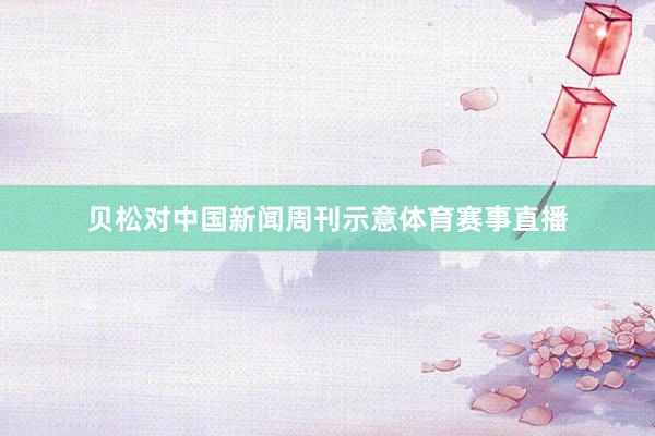贝松对中国新闻周刊示意体育赛事直播