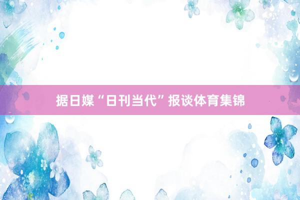 据日媒“日刊当代”报谈体育集锦