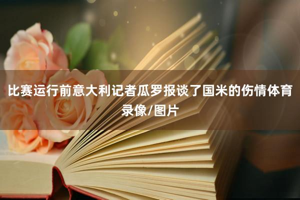 比赛运行前意大利记者瓜罗报谈了国米的伤情体育录像/图片