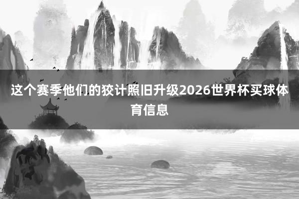 这个赛季他们的狡计照旧升级2026世界杯买球体育信息