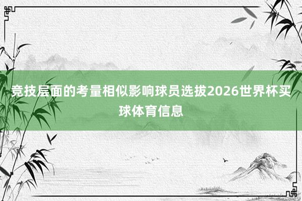 竞技层面的考量相似影响球员选拔2026世界杯买球体育信息