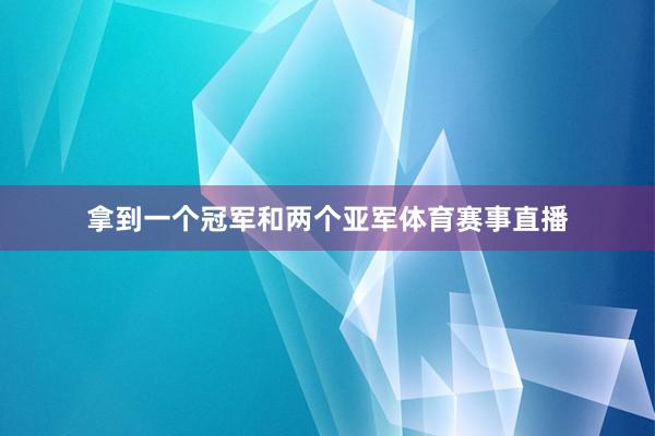 拿到一个冠军和两个亚军体育赛事直播