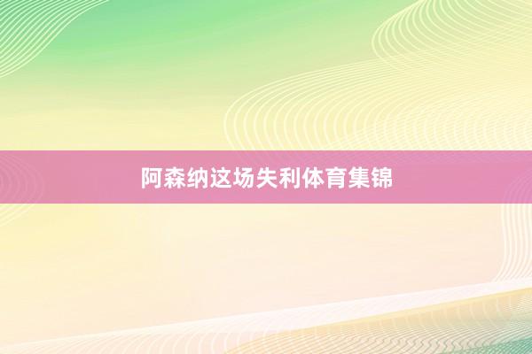 阿森纳这场失利体育集锦