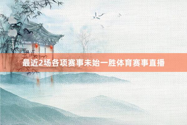 最近2场各项赛事未始一胜体育赛事直播